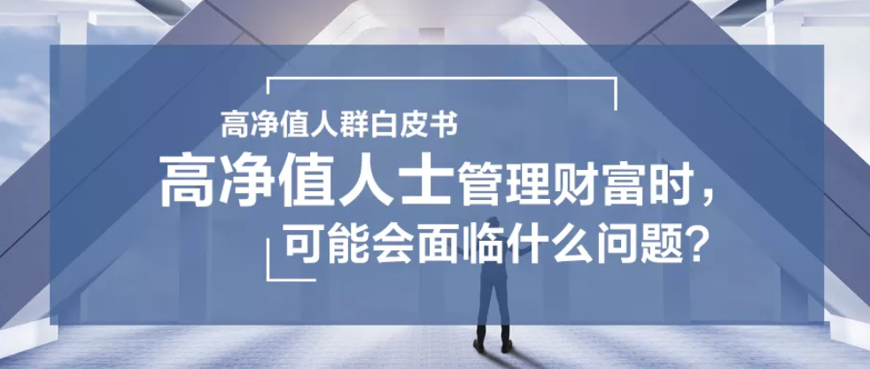 需求洞察 | 高净值人士管理财富时，可能会面临什么问题？