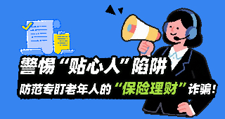 警惕“贴心人”陷阱：防范专盯老年人的“保险理财”诈骗！