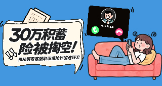 以案说险：30万积蓄险被掏空！揭秘“假冒客服”取消保险诈骗连环套