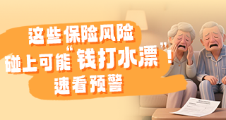 【金融风险知多少】这些保险风险，碰上可能“钱打水漂”！速看预警