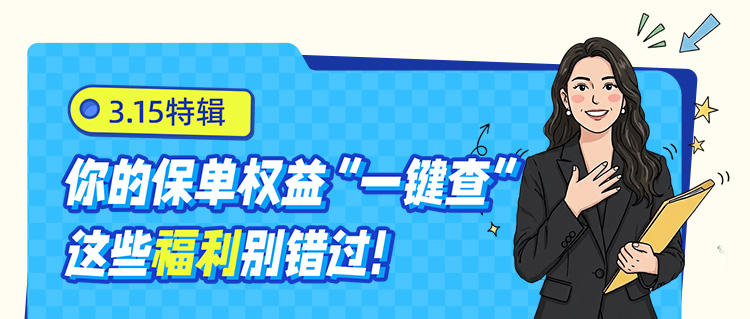 3.15特辑：你的保单权益“一键查”，这些福利别错过！